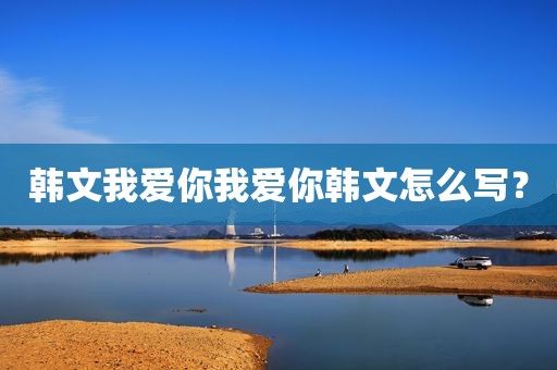 韩文我爱你我爱你韩文怎么写？