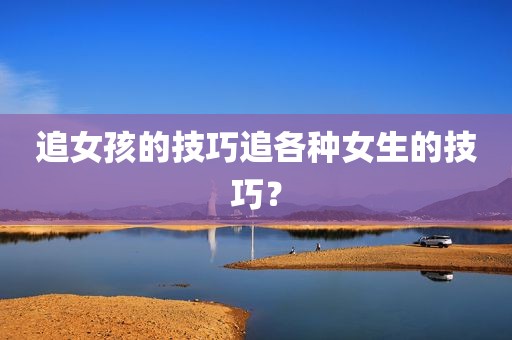 追女孩的技巧追各种女生的技巧？