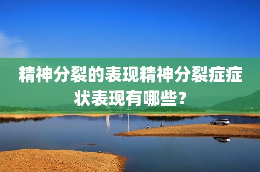 精神分裂的表现精神分裂症症状表现有哪些？