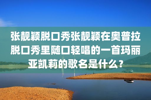 张靓颖脱口秀张靓颖在奥普拉脱口秀里随口轻唱的一首玛丽亚凯莉的歌名是什么？
