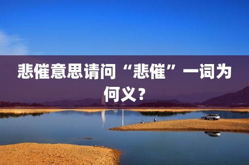悲催意思请问“悲催”一词为何义？