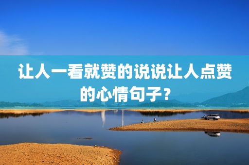 让人一看就赞的说说让人点赞的心情句子？
