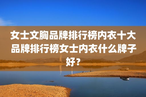 女士文胸品牌排行榜内衣十大品牌排行榜女士内衣什么牌子好？