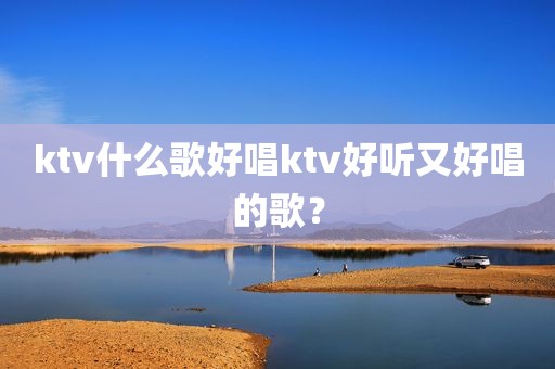 ktv什么歌好唱ktv好听又好唱的歌？