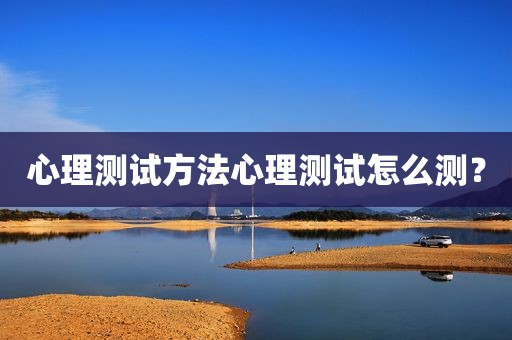 心理测试方法心理测试怎么测？