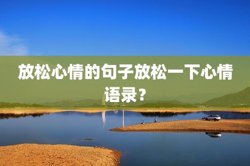 放松心情的句子放松一下心情语录？