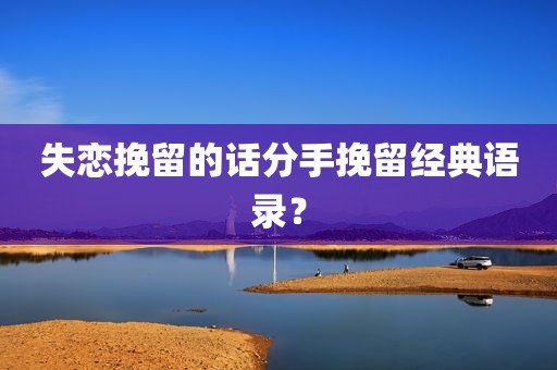 失恋挽留的话分手挽留经典语录？