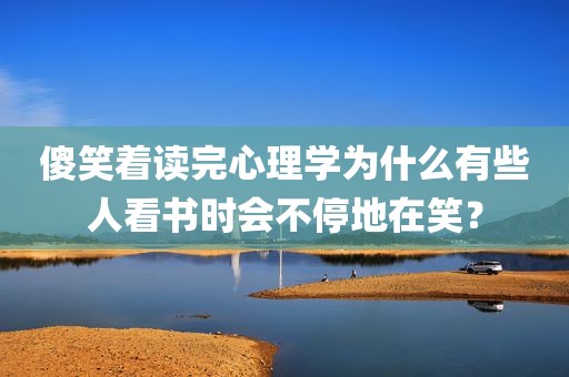 傻笑着读完心理学为什么有些人看书时会不停地在笑？