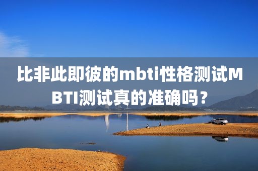比非此即彼的mbti性格测试MBTI测试真的准确吗？