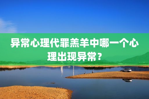 异常心理代罪羔羊中哪一个心理出现异常？