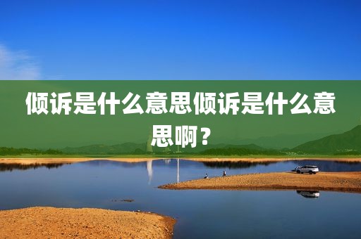 倾诉是什么意思倾诉是什么意思啊？