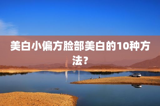 美白小偏方脸部美白的10种方法？