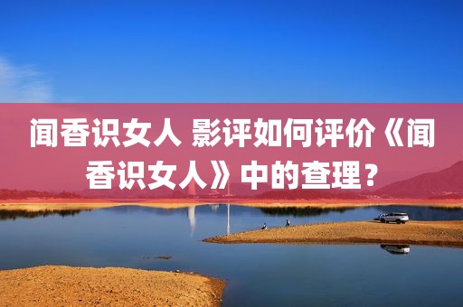 闻香识女人 影评如何评价《闻香识女人》中的查理？