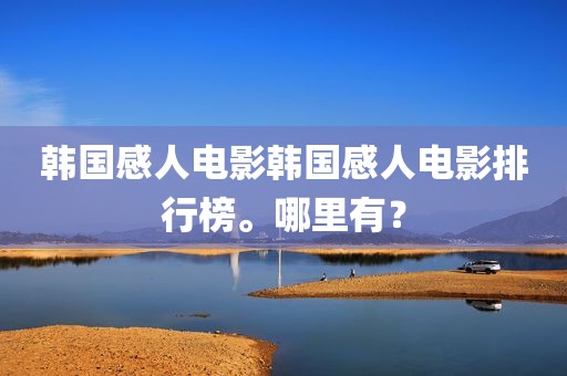 韩国感人电影韩国感人电影排行榜。哪里有？