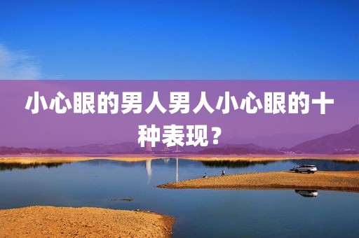 小心眼的男人男人小心眼的十种表现？