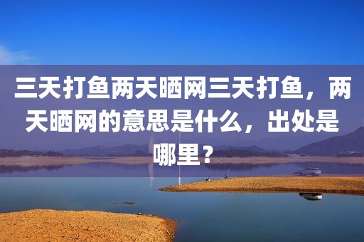 三天打鱼两天晒网三天打鱼，两天晒网的意思是什么，出处是哪里？