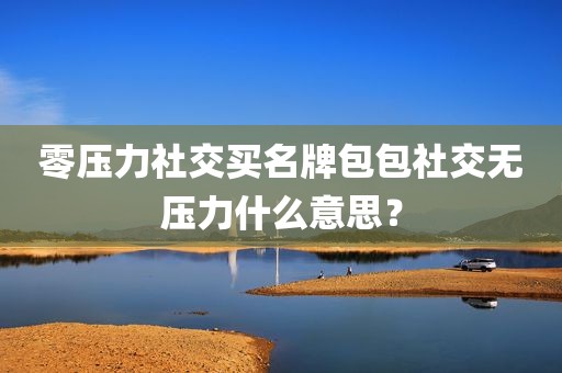 零压力社交买名牌包包社交无压力什么意思？