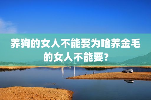 养狗的女人不能娶为啥养金毛的女人不能要？