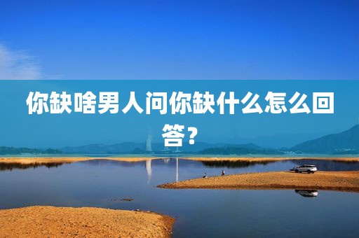 你缺啥男人问你缺什么怎么回答？