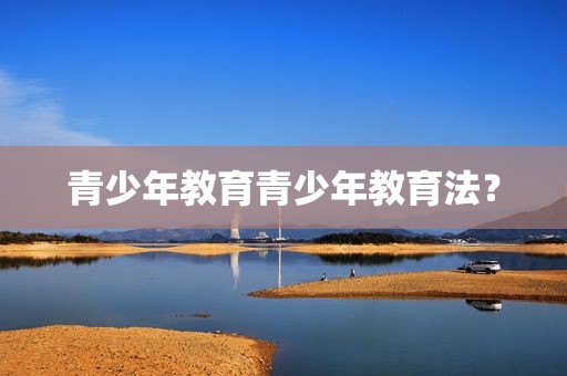 青少年教育青少年教育法？