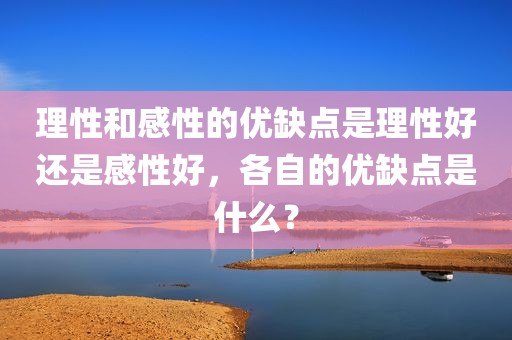 理性和感性的优缺点是理性好还是感性好，各自的优缺点是什么？