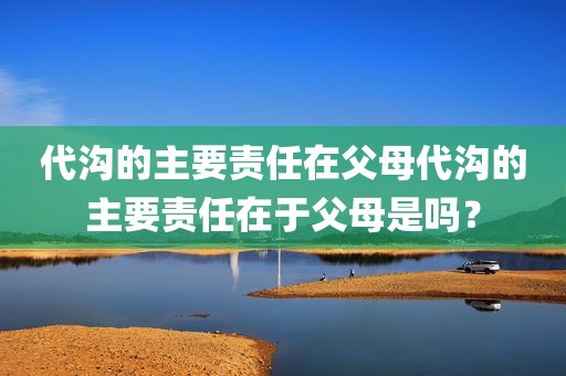 代沟的主要责任在父母代沟的主要责任在于父母是吗？