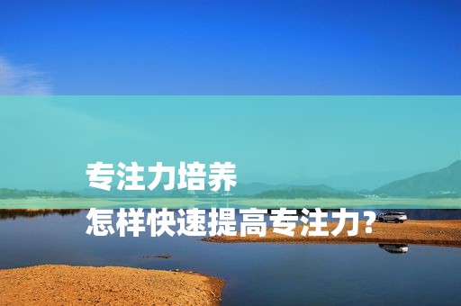 专注力培养
怎样快速提高专注力？