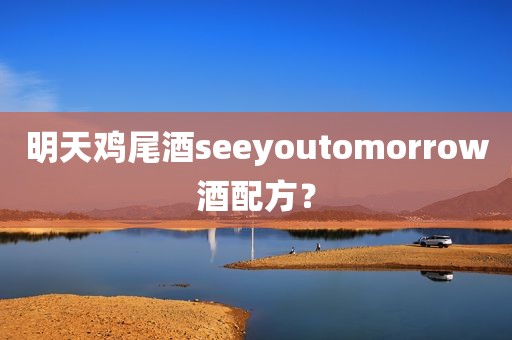 明天鸡尾酒seeyoutomorrow酒配方？