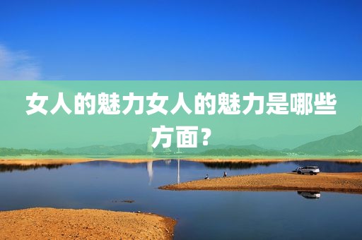 女人的魅力女人的魅力是哪些方面？