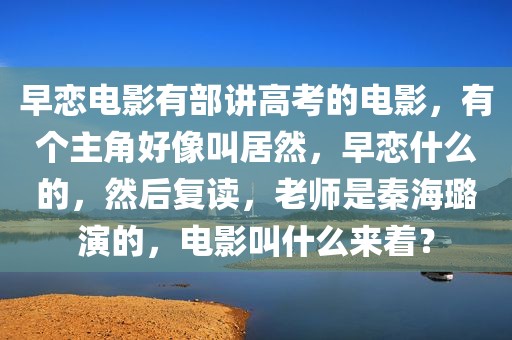 早恋电影有部讲高考的电影，有个主角好像叫居然，早恋什么的，然后复读，老师是秦海璐演的，电影叫什么来着？