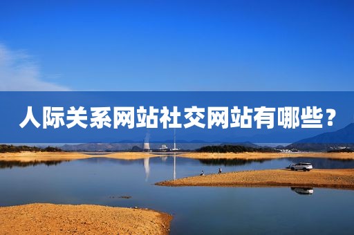 人际关系网站社交网站有哪些？