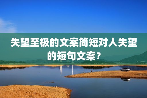 失望至极的文案简短对人失望的短句文案？