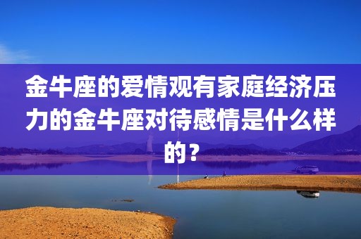 金牛座的爱情观有家庭经济压力的金牛座对待感情是什么样的？