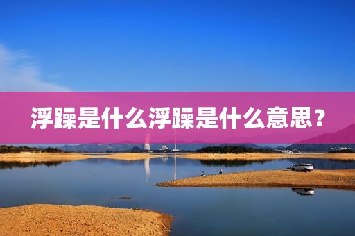 浮躁是什么浮躁是什么意思？