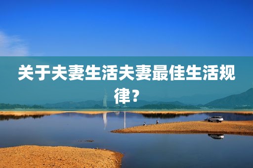 关于夫妻生活夫妻最佳生活规律？