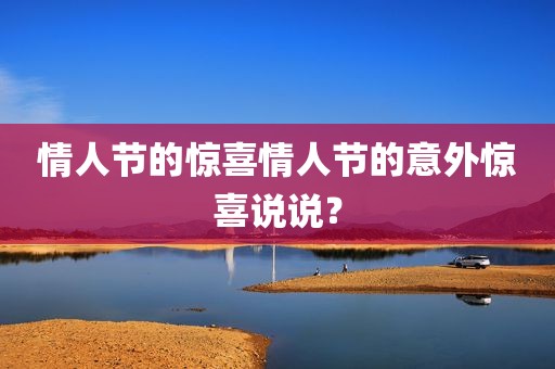 情人节的惊喜情人节的意外惊喜说说？