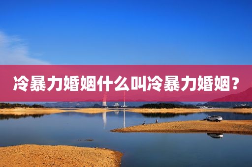 冷暴力婚姻什么叫冷暴力婚姻？