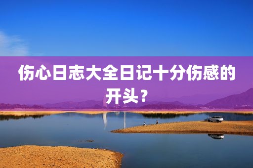 伤心日志大全日记十分伤感的开头？