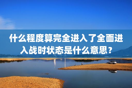 什么程度算完全进入了全面进入战时状态是什么意思？