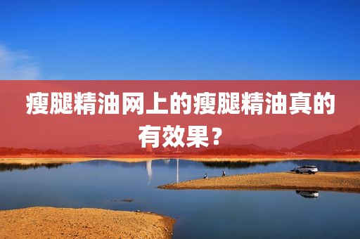 瘦腿精油网上的瘦腿精油真的有效果？