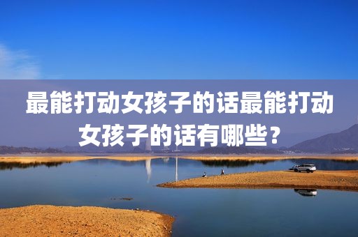 最能打动女孩子的话最能打动女孩子的话有哪些？