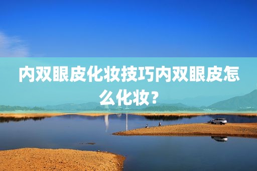 内双眼皮化妆技巧内双眼皮怎么化妆？