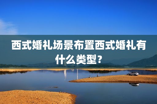 西式婚礼场景布置西式婚礼有什么类型？