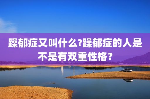 躁郁症又叫什么?躁郁症的人是不是有双重性格？