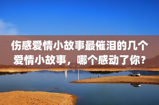 伤感爱情小故事最催泪的几个爱情小故事，哪个感动了你？