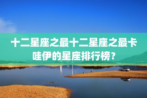 十二星座之最十二星座之最卡哇伊的星座排行榜？