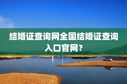 结婚证查询网全国结婚证查询入口官网？