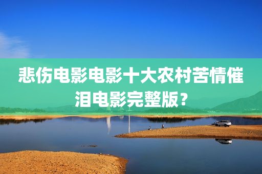 悲伤电影电影十大农村苦情催泪电影完整版？