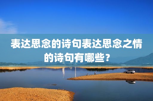 表达思念的诗句表达思念之情的诗句有哪些？