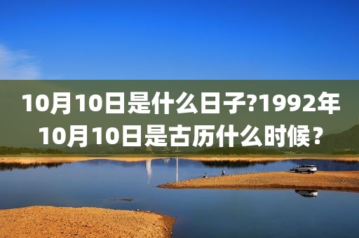 10月10日是什么日子?1992年10月10日是古历什么时候？